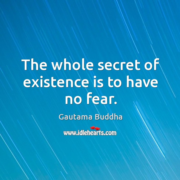 The whole secret of existence is to have no fear. Gautama Buddha Picture Quote