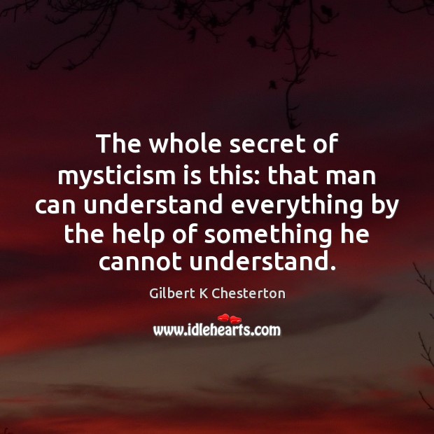 The whole secret of mysticism is this: that man can understand everything Image