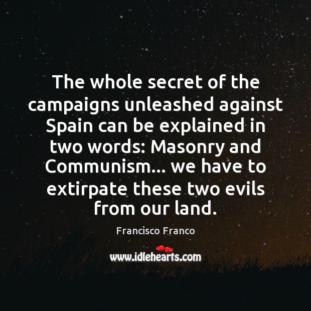 The whole secret of the campaigns unleashed against Spain can be explained Francisco Franco Picture Quote