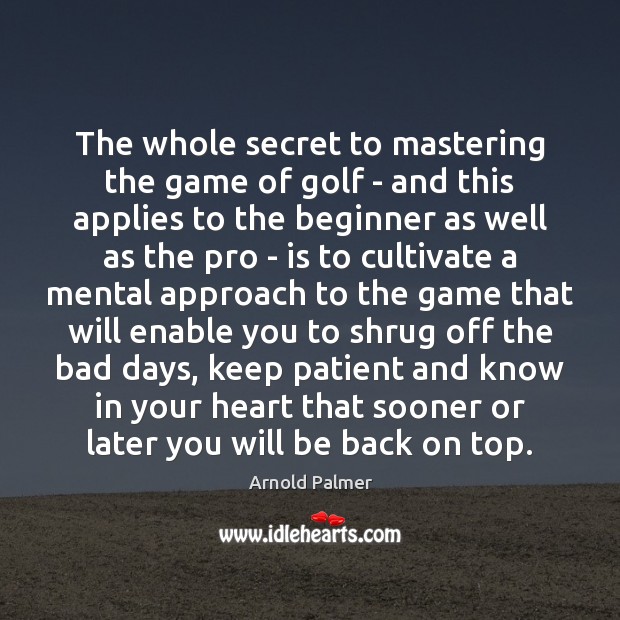 The whole secret to mastering the game of golf – and this Arnold Palmer Picture Quote