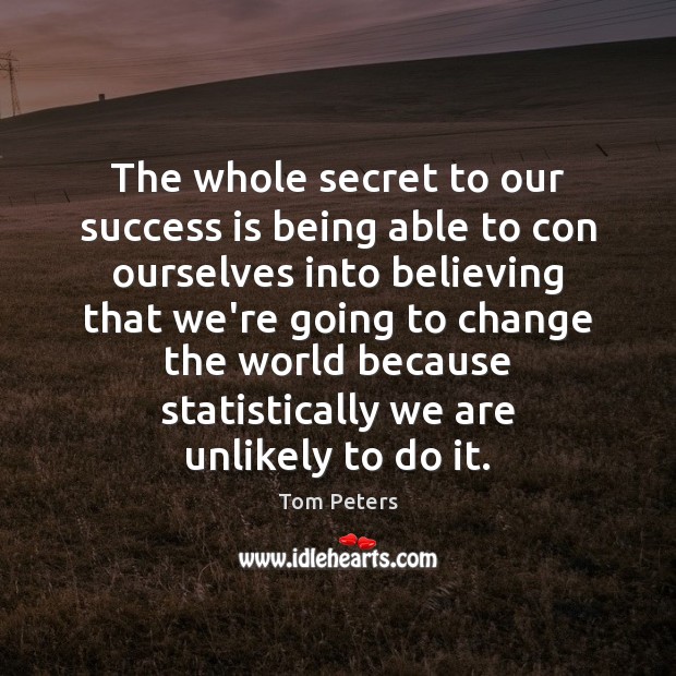 The whole secret to our success is being able to con ourselves Tom Peters Picture Quote