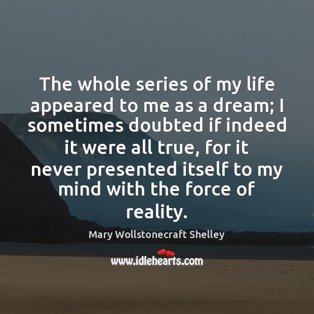 The whole series of my life appeared to me as a dream; Mary Wollstonecraft Shelley Picture Quote