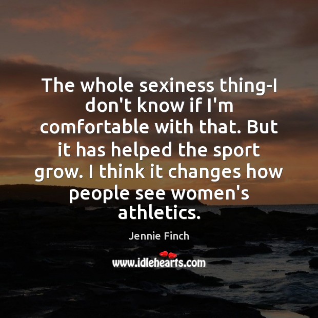 The whole sexiness thing-I don’t know if I’m comfortable with that. But Jennie Finch Picture Quote