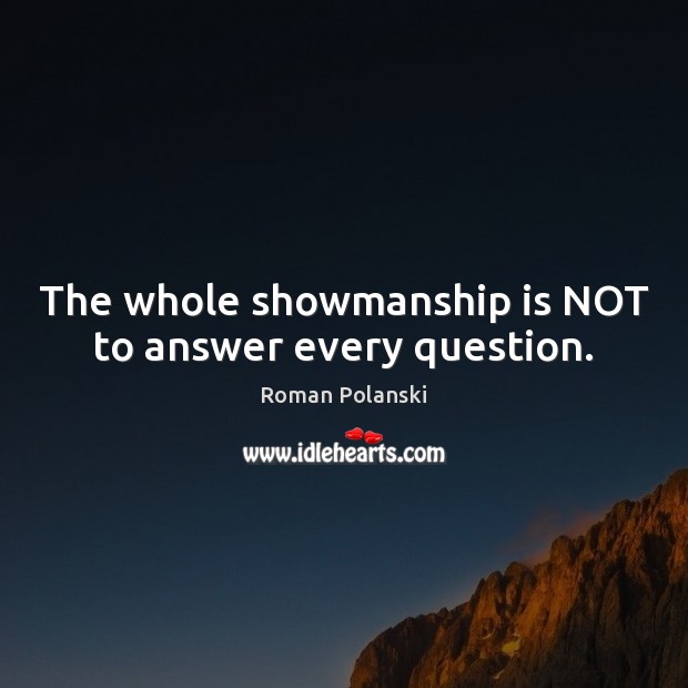 The whole showmanship is NOT to answer every question. Roman Polanski Picture Quote