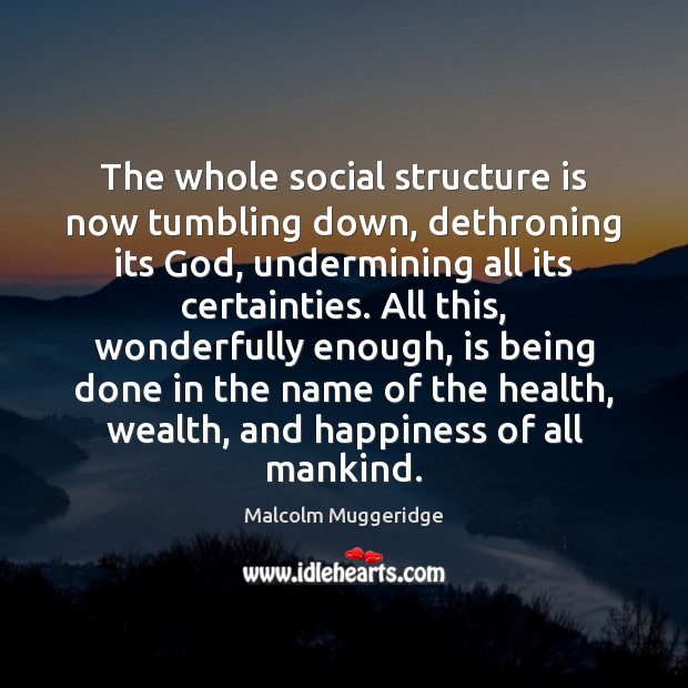 The whole social structure is now tumbling down, dethroning its God, undermining Malcolm Muggeridge Picture Quote