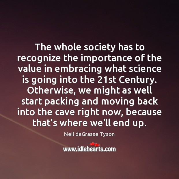 The whole society has to recognize the importance of the value in Neil deGrasse Tyson Picture Quote