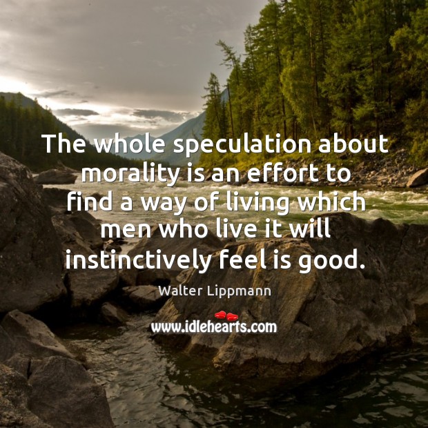 The whole speculation about morality is an effort to find a way Walter Lippmann Picture Quote