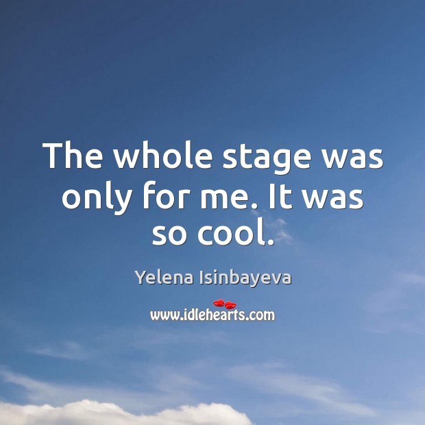 The whole stage was only for me. It was so cool. Yelena Isinbayeva Picture Quote