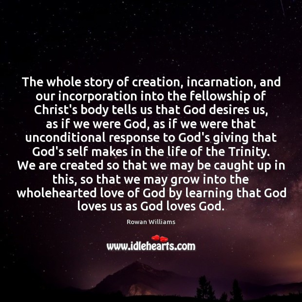 The whole story of creation, incarnation, and our incorporation into the fellowship Rowan Williams Picture Quote