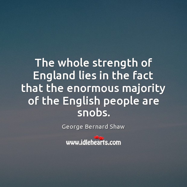 The whole strength of England lies in the fact that the enormous George Bernard Shaw Picture Quote