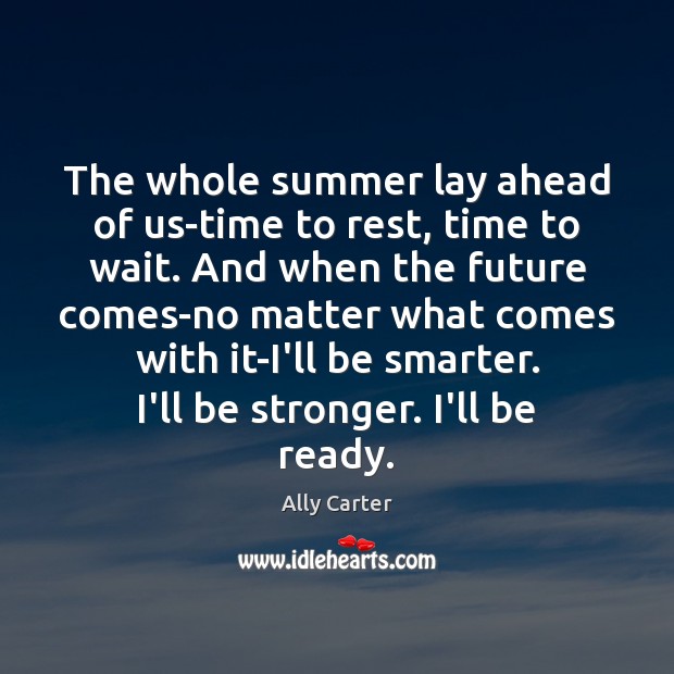 The whole summer lay ahead of us-time to rest, time to wait. Ally Carter Picture Quote
