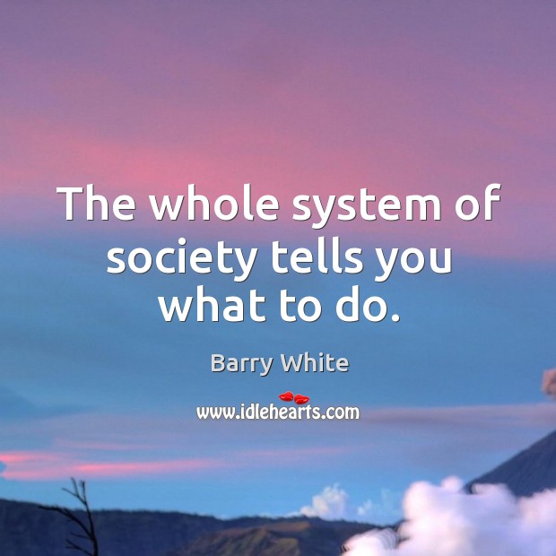 The whole system of society tells you what to do. Barry White Picture Quote