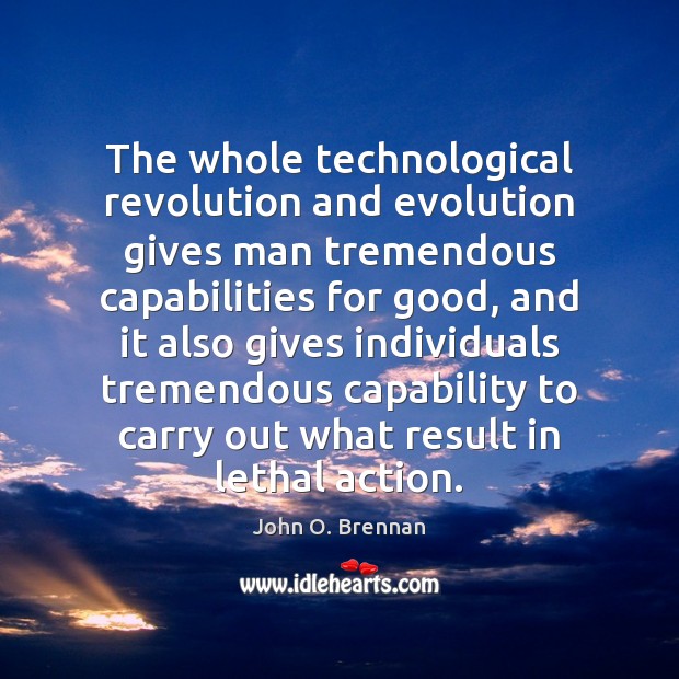 The whole technological revolution and evolution gives man tremendous capabilities for good, John O. Brennan Picture Quote