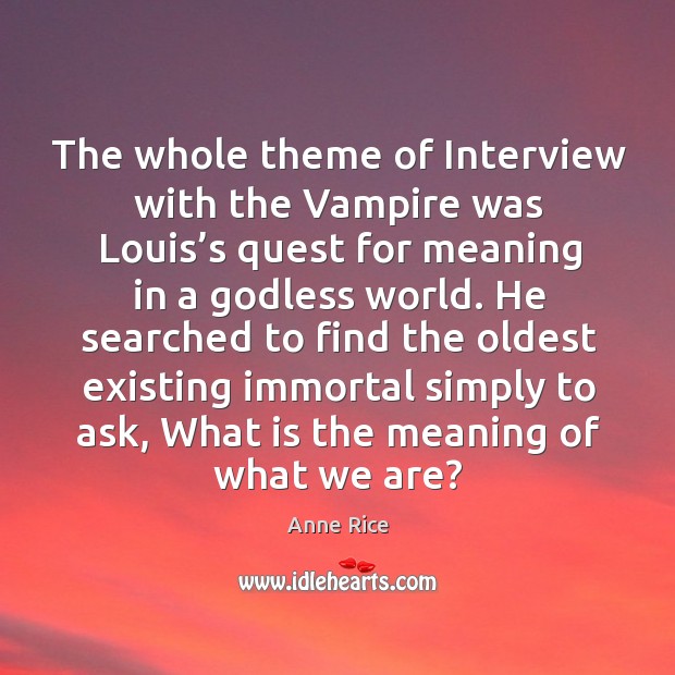 The whole theme of interview with the vampire was louis’s quest for meaning in a Godless world. Image