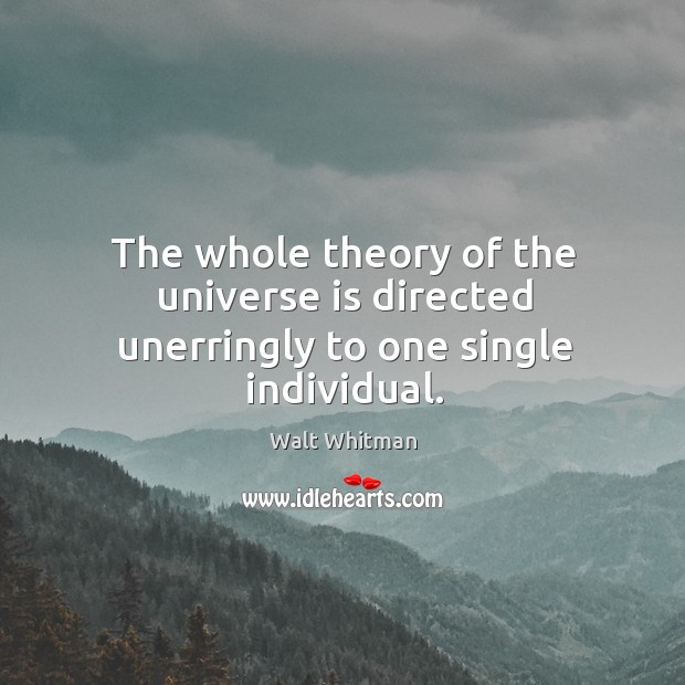 The whole theory of the universe is directed unerringly to one single individual. Walt Whitman Picture Quote