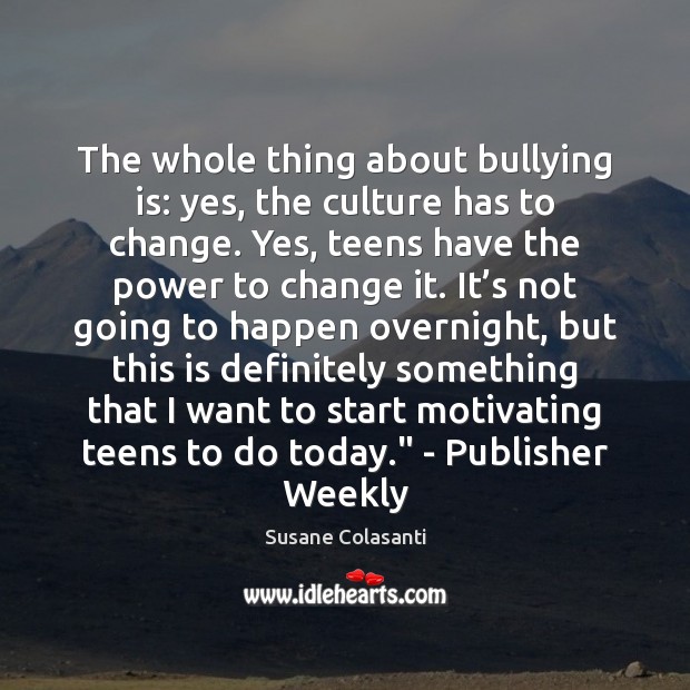 The whole thing about bullying is: yes, the culture has to change. Susane Colasanti Picture Quote