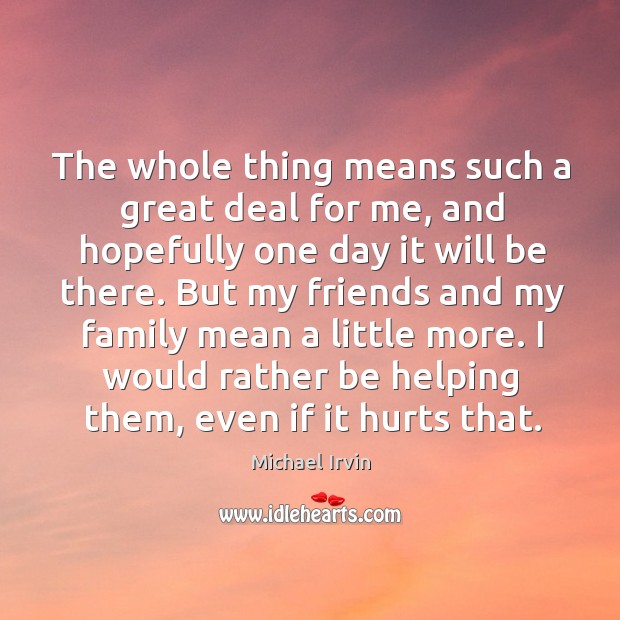 The whole thing means such a great deal for me, and hopefully one day it will be there. Michael Irvin Picture Quote