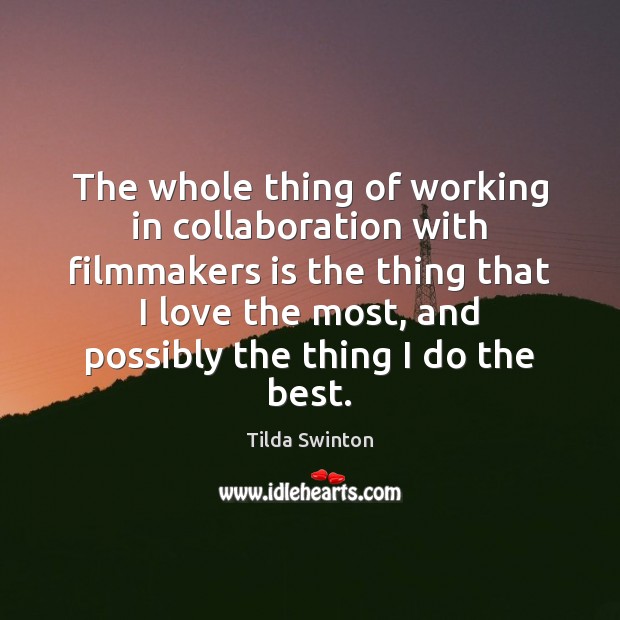 The whole thing of working in collaboration with filmmakers is the thing Tilda Swinton Picture Quote