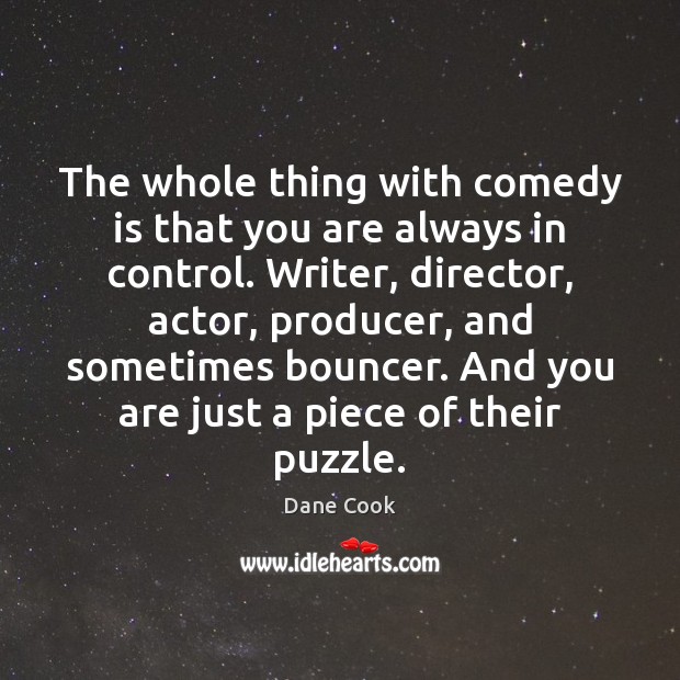 The whole thing with comedy is that you are always in control. Dane Cook Picture Quote
