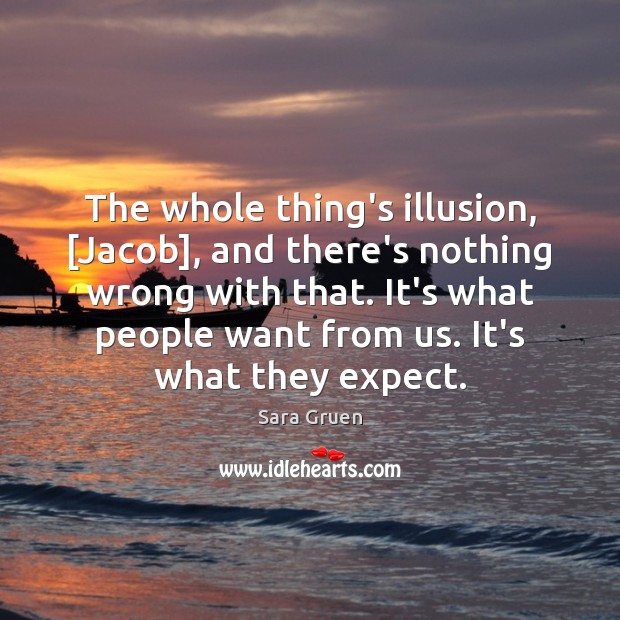 The whole thing’s illusion, [Jacob], and there’s nothing wrong with that. It’s Sara Gruen Picture Quote