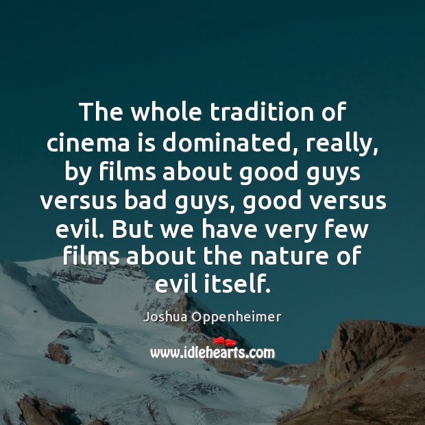 The whole tradition of cinema is dominated, really, by films about good Joshua Oppenheimer Picture Quote