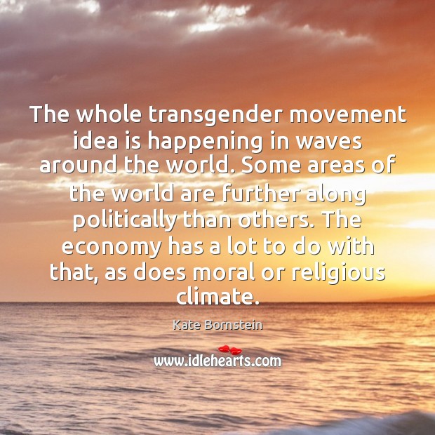 The whole transgender movement idea is happening in waves around the world. Kate Bornstein Picture Quote