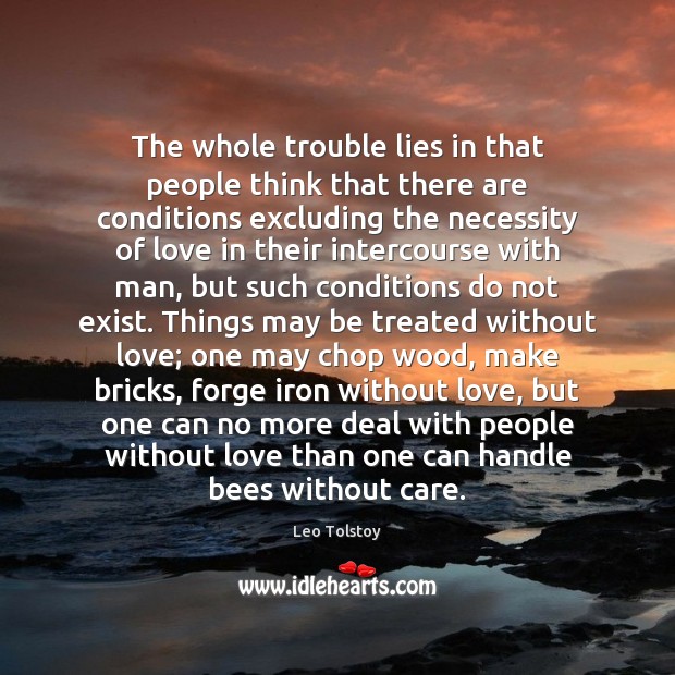 The whole trouble lies in that people think that there are conditions Leo Tolstoy Picture Quote