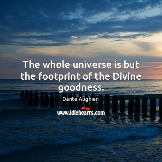 The whole universe is but the footprint of the Divine goodness. Dante Alighieri Picture Quote