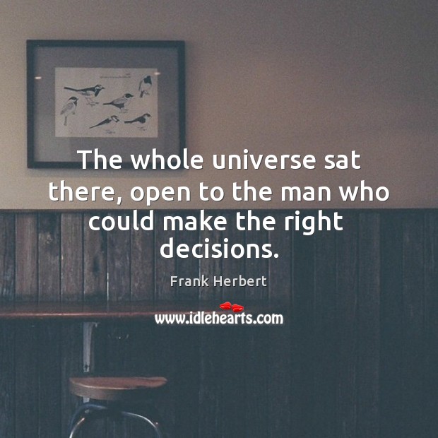The whole universe sat there, open to the man who could make the right  decisions. Frank Herbert Picture Quote