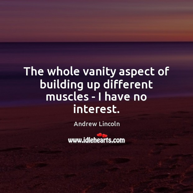 The whole vanity aspect of building up different muscles – I have no interest. Andrew Lincoln Picture Quote