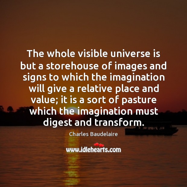 The whole visible universe is but a storehouse of images and signs Charles Baudelaire Picture Quote