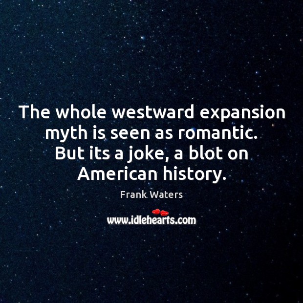 The whole westward expansion myth is seen as romantic. But its a Frank Waters Picture Quote