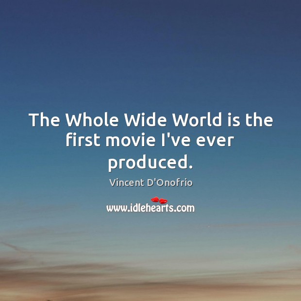 The Whole Wide World is the first movie I’ve ever produced. Vincent D’Onofrio Picture Quote
