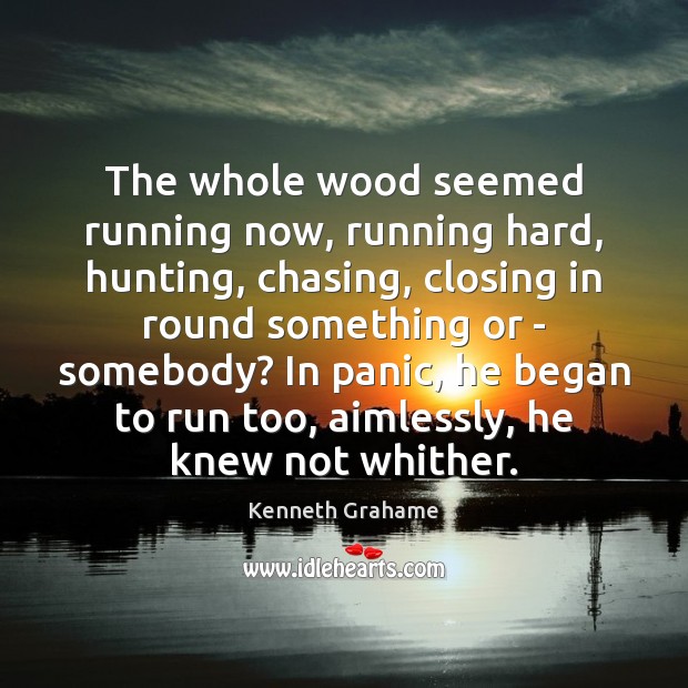 The whole wood seemed running now, running hard, hunting, chasing, closing in Kenneth Grahame Picture Quote