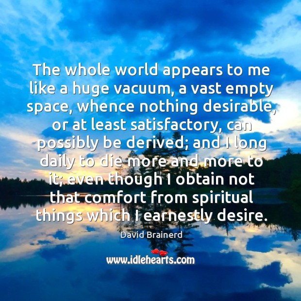 The whole world appears to me like a huge vacuum, a vast empty space David Brainerd Picture Quote