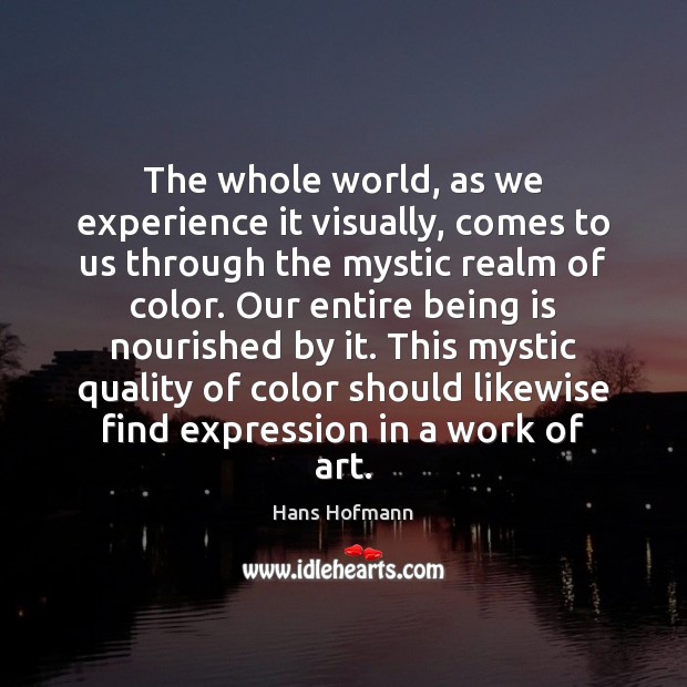 The whole world, as we experience it visually, comes to us through Hans Hofmann Picture Quote