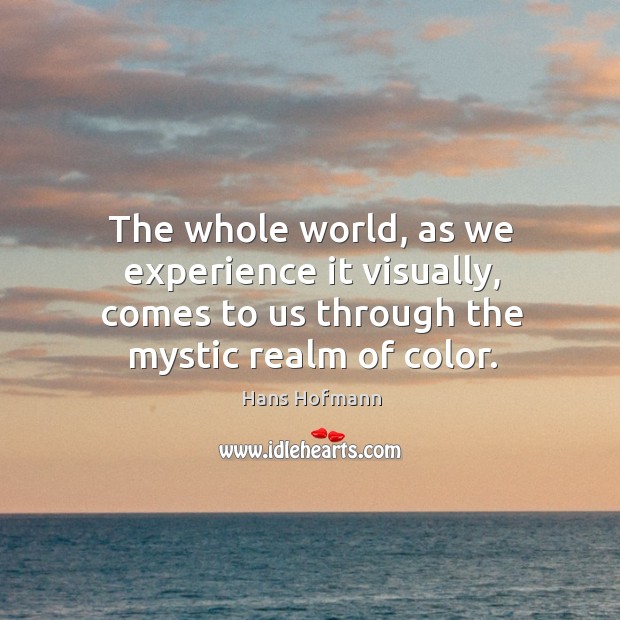 The whole world, as we experience it visually, comes to us through the mystic realm of color. Image