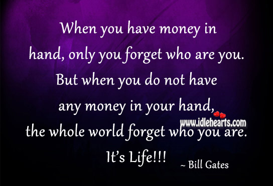 When you have money in hand, only you forget who are you. Bill Gates Picture Quote