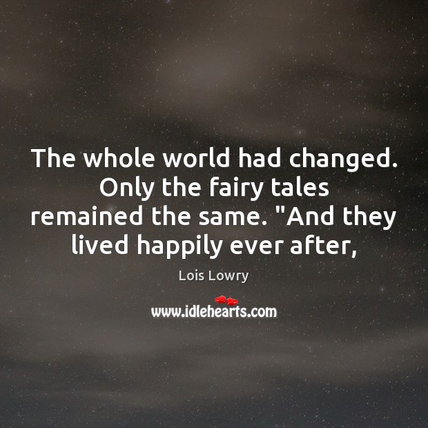 The whole world had changed. Only the fairy tales remained the same. “ Lois Lowry Picture Quote