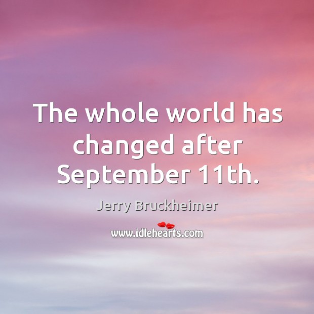 The whole world has changed after september 11th. Jerry Bruckheimer Picture Quote
