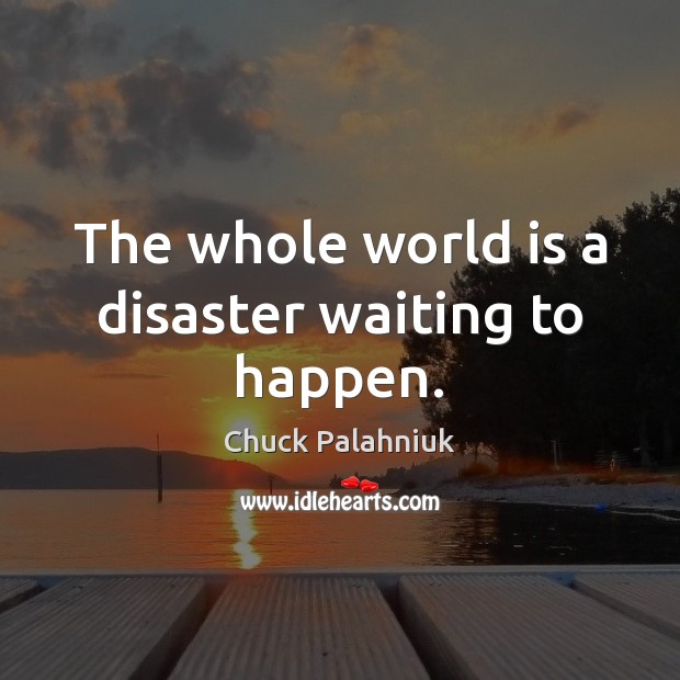The whole world is a disaster waiting to happen. World Quotes Image