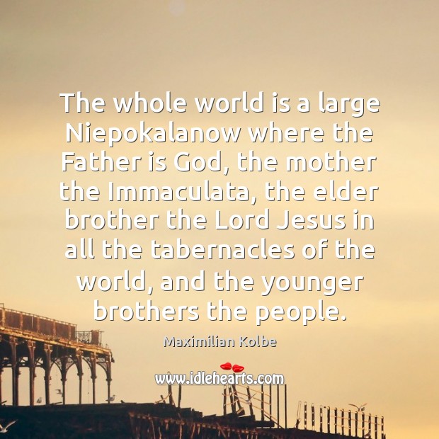 The whole world is a large Niepokalanow where the Father is God, Maximilian Kolbe Picture Quote