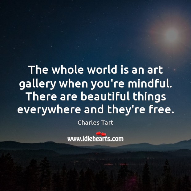 The whole world is an art gallery when you’re mindful. There are Charles Tart Picture Quote
