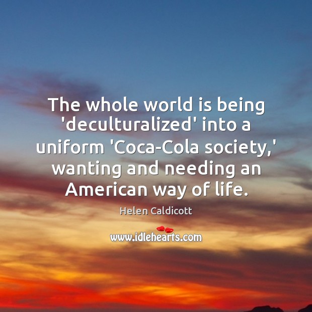 The whole world is being ‘deculturalized’ into a uniform ‘Coca-Cola society,’ Helen Caldicott Picture Quote