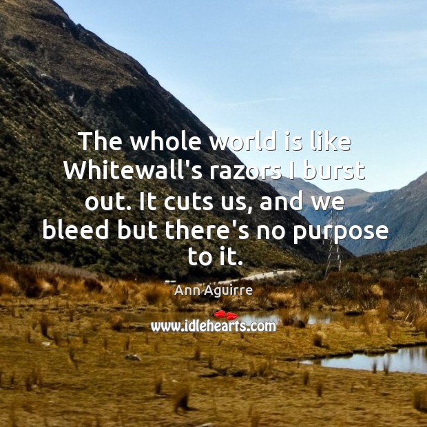 The whole world is like Whitewall’s razors I burst out. It cuts Ann Aguirre Picture Quote