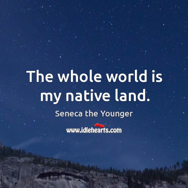 The whole world is my native land. Seneca the Younger Picture Quote