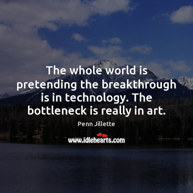 The whole world is pretending the breakthrough is in technology. The bottleneck World Quotes Image
