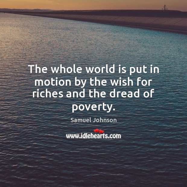 The whole world is put in motion by the wish for riches and the dread of poverty. Image