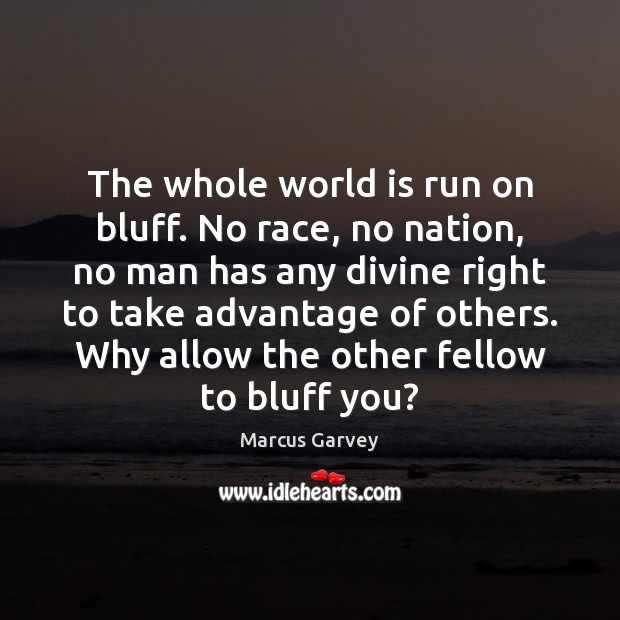The whole world is run on bluff. No race, no nation, no Marcus Garvey Picture Quote