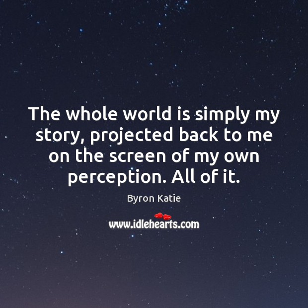 The whole world is simply my story, projected back to me on Byron Katie Picture Quote
